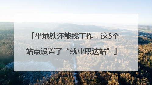 坐地铁还能找工作，这5个站点设置了“就业职达站”