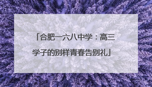 合肥一六八中学：高三学子的别样青春告别礼
