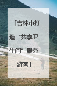 吉林市打造“共享卫生间”服务游客