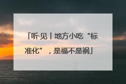 听·见丨地方小吃“标准化”，是福不是祸