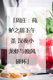 周庄：莼鲈之思下午茶 深夜小龙虾与晚风碰杯