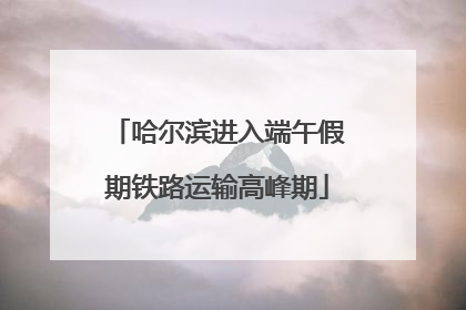 哈尔滨进入端午假期铁路运输高峰期