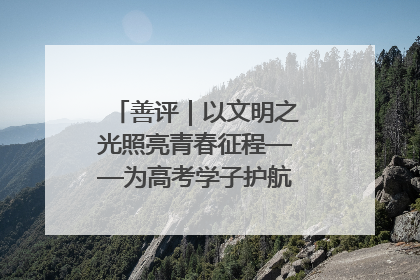 善评｜以文明之光照亮青春征程——为高考学子护航新时代成长之路