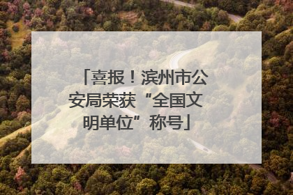 喜报！滨州市公安局荣获“全国文明单位”称号