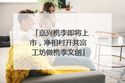嘉兴槜李即将上市，净相村开共富工坊做槜李文创