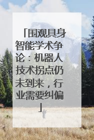 围观具身智能学术争论：机器人技术拐点仍未到来，行业需要纠偏