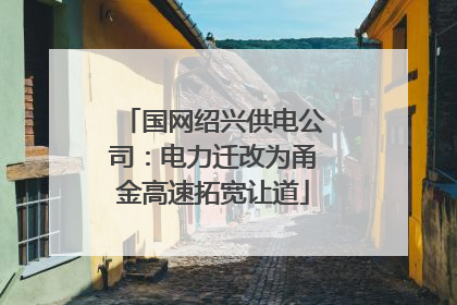 国网绍兴供电公司：电力迁改为甬金高速拓宽让道