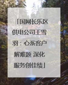 国网长乐区供电公司王雪羽：心系客户解难题 深化服务创佳绩