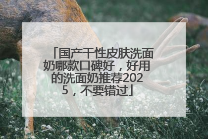 国产干性皮肤洗面奶哪款口碑好，好用的洗面奶推荐2025，不要错过