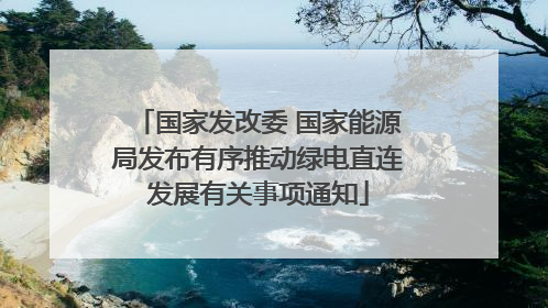 国家发改委 国家能源局发布有序推动绿电直连发展有关事项通知