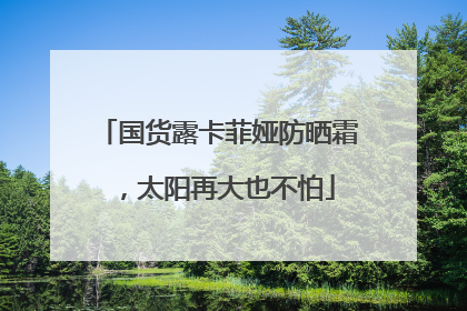 国货露卡菲娅防晒霜，太阳再大也不怕