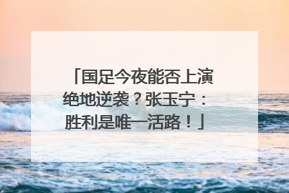 国足今夜能否上演绝地逆袭？张玉宁：胜利是唯一活路！