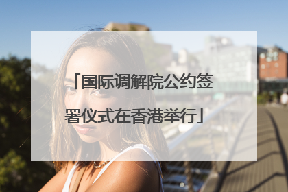 国际调解院公约签署仪式在香港举行