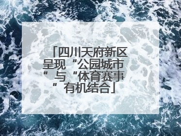四川天府新区呈现“公园城市”与“体育赛事”有机结合
