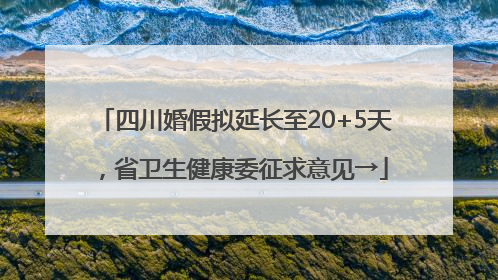四川婚假拟延长至20+5天，省卫生健康委征求意见→