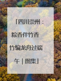 四川崇州：粽香伴竹香 竹编龙舟过端午｜图集