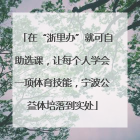在“浙里办”就可自助选课，让每个人学会一项体育技能，宁波公益体培落到实处