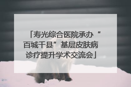 寿光综合医院承办“百城千县”基层皮肤病诊疗提升学术交流会