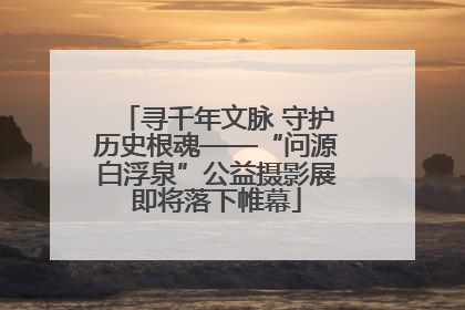 寻千年文脉 守护历史根魂——“问源白浮泉”公益摄影展即将落下帷幕