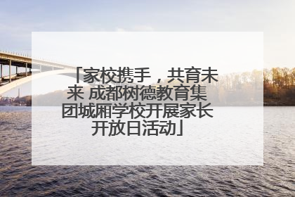 家校携手，共育未来 成都树德教育集团城厢学校开展家长开放日活动