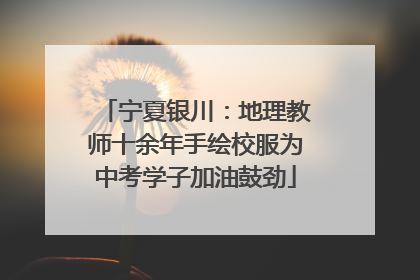 宁夏银川：地理教师十余年手绘校服为中考学子加油鼓劲