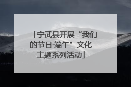 宁武县开展“我们的节日·端午”文化主题系列活动