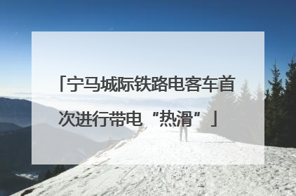 宁马城际铁路电客车首次进行带电“热滑”