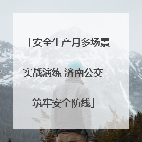 安全生产月多场景实战演练 济南公交筑牢安全防线
