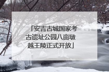 安吉古城国家考古遗址公园八亩墩越王陵正式开放