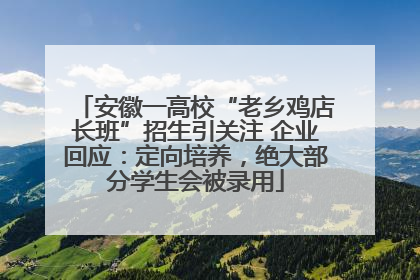 安徽一高校“老乡鸡店长班”招生引关注 企业回应：定向培养，绝大部分学生会被录用
