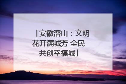 安徽潜山：文明花开满城芳 全民共创幸福城