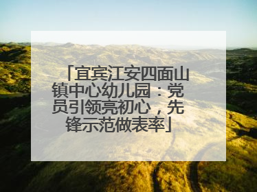 宜宾江安四面山镇中心幼儿园：党员引领亮初心，先锋示范做表率
