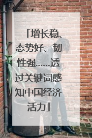增长稳、态势好、韧性强……透过关键词感知中国经济活力