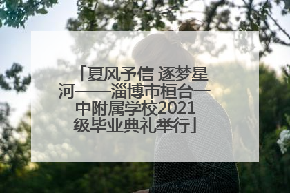 夏风予信 逐梦星河——淄博市桓台一中附属学校2021级毕业典礼举行