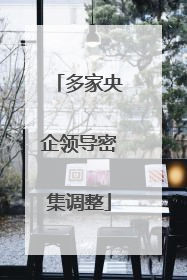 多家央企领导密集调整