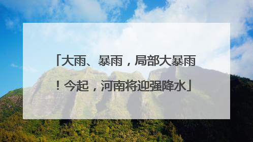 大雨、暴雨，局部大暴雨！今起，河南将迎强降水