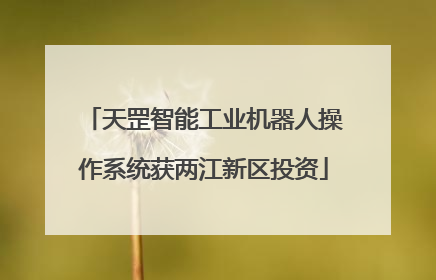 天罡智能工业机器人操作系统获两江新区投资