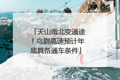天山南北变通途！乌尉高速预计年底具备通车条件