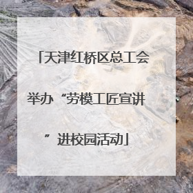 天津红桥区总工会举办“劳模工匠宣讲”进校园活动