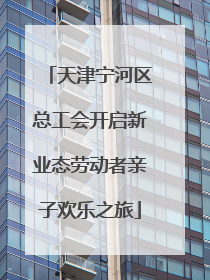 天津宁河区总工会开启新业态劳动者亲子欢乐之旅