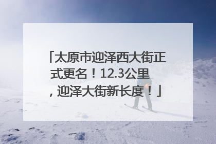 太原市迎泽西大街正式更名！12.3公里，迎泽大街新长度！