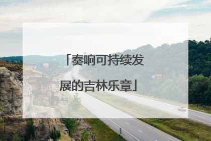奏响可持续发展的吉林乐章