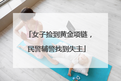 女子捡到黄金项链，民警辅警找到失主