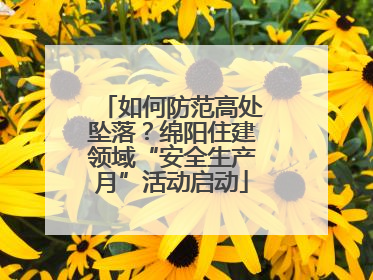 如何防范高处坠落？绵阳住建领域“安全生产月”活动启动