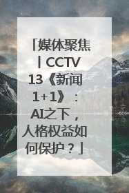 媒体聚焦丨CCTV13《新闻1+1》：AI之下，人格权益如何保护？