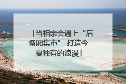 当相亲会遇上“后备厢集市” 打造今夏独有的浪漫