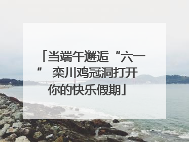 当端午邂逅“六一” 栾川鸡冠洞打开你的快乐假期