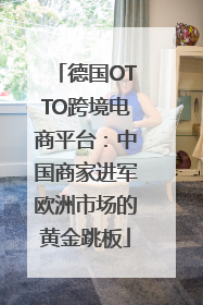 德国OTTO跨境电商平台：中国商家进军欧洲市场的黄金跳板