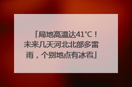 局地高温达41℃！未来几天河北北部多雷雨，个别地点有冰雹