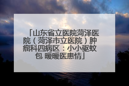 山东省立医院菏泽医院（菏泽市立医院）肿瘤科四病区：小小驱蚊包 暖暖医患情